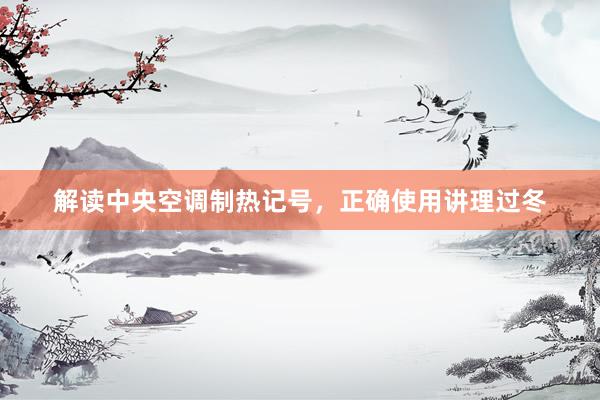 解读中央空调制热记号，正确使用讲理过冬