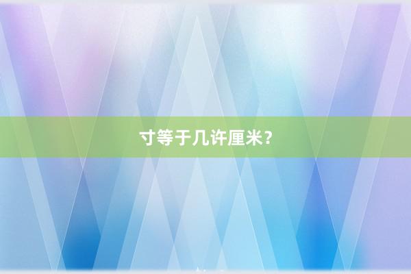 寸等于几许厘米？