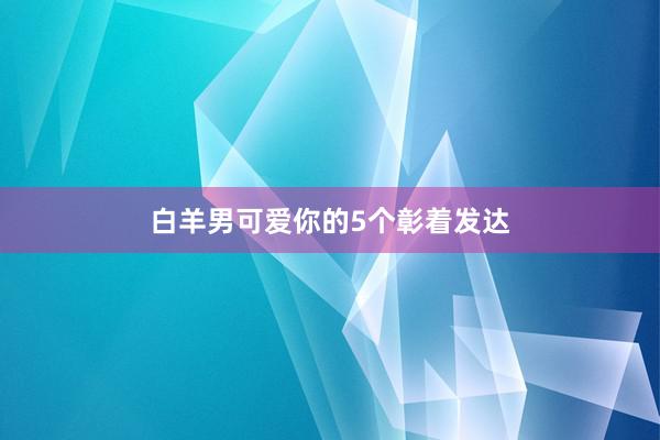 白羊男可爱你的5个彰着发达